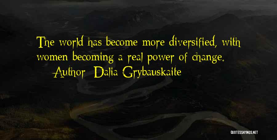 Dalia Grybauskaite Quotes: The World Has Become More Diversified, With Women Becoming A Real Power Of Change.