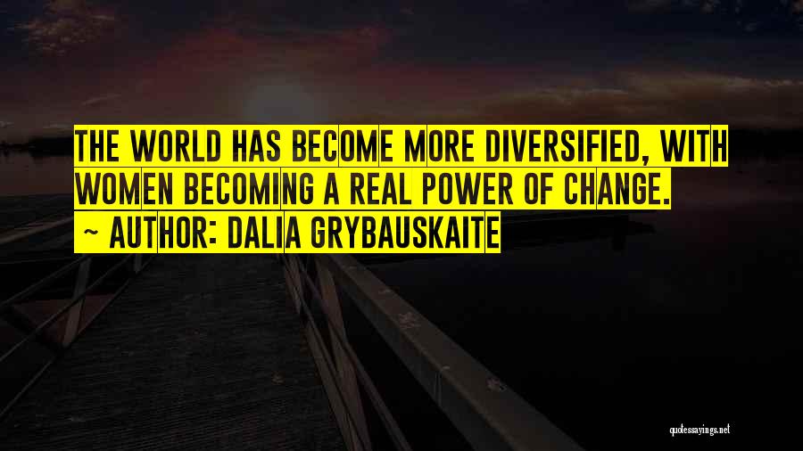 Dalia Grybauskaite Quotes: The World Has Become More Diversified, With Women Becoming A Real Power Of Change.