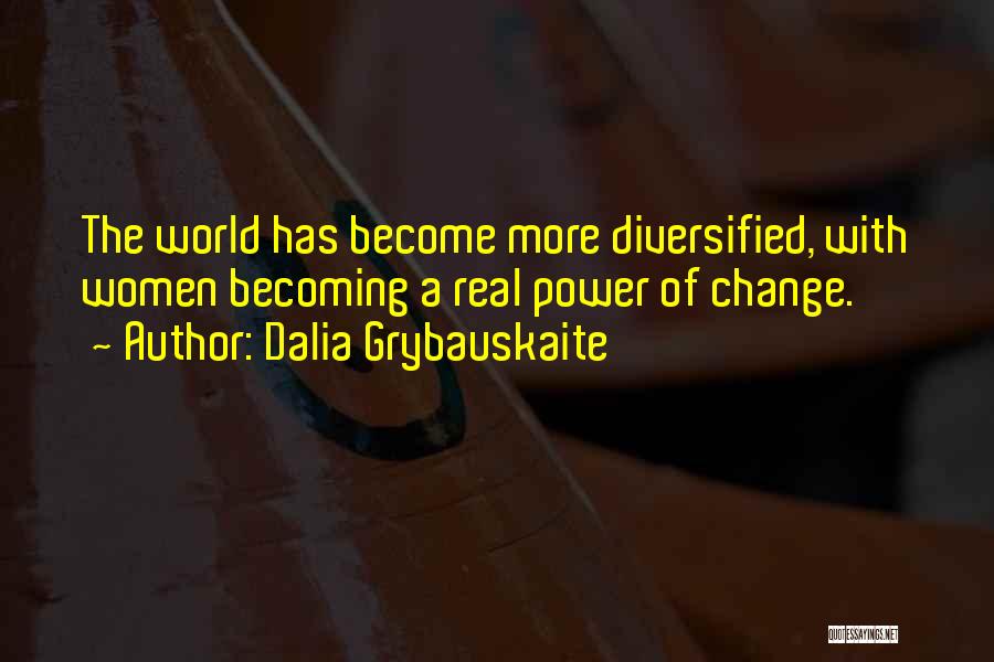 Dalia Grybauskaite Quotes: The World Has Become More Diversified, With Women Becoming A Real Power Of Change.