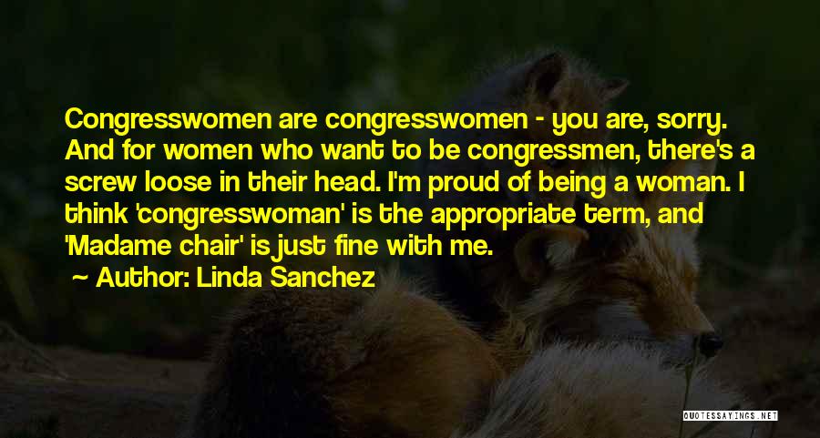 Linda Sanchez Quotes: Congresswomen Are Congresswomen - You Are, Sorry. And For Women Who Want To Be Congressmen, There's A Screw Loose In
