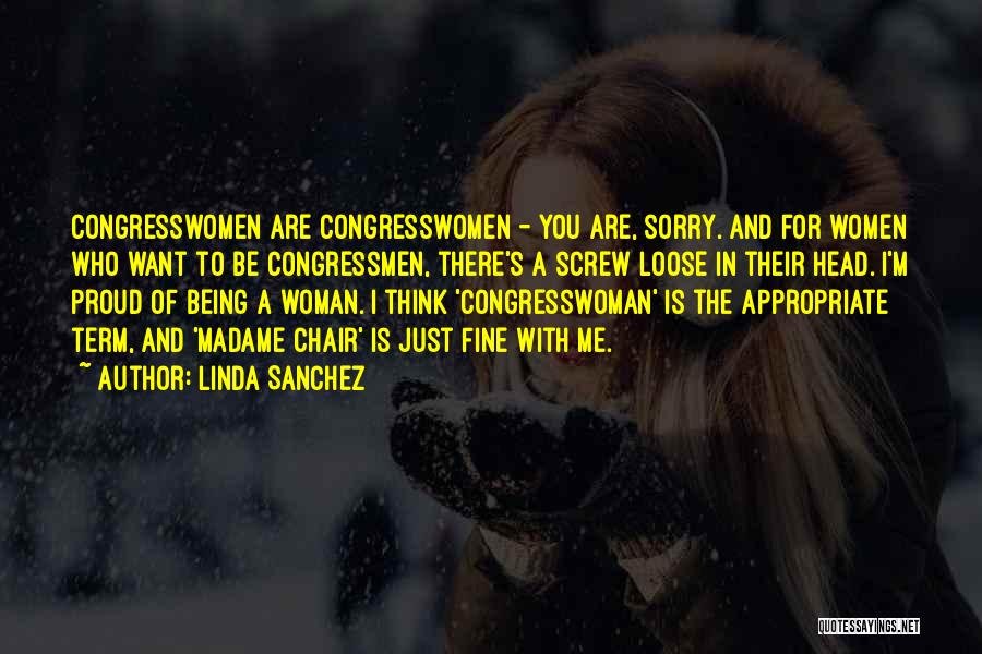 Linda Sanchez Quotes: Congresswomen Are Congresswomen - You Are, Sorry. And For Women Who Want To Be Congressmen, There's A Screw Loose In