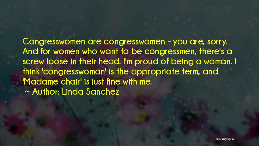 Linda Sanchez Quotes: Congresswomen Are Congresswomen - You Are, Sorry. And For Women Who Want To Be Congressmen, There's A Screw Loose In