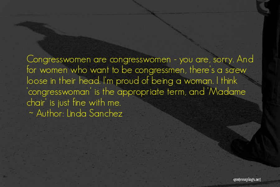 Linda Sanchez Quotes: Congresswomen Are Congresswomen - You Are, Sorry. And For Women Who Want To Be Congressmen, There's A Screw Loose In