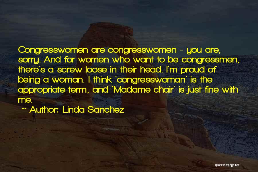 Linda Sanchez Quotes: Congresswomen Are Congresswomen - You Are, Sorry. And For Women Who Want To Be Congressmen, There's A Screw Loose In