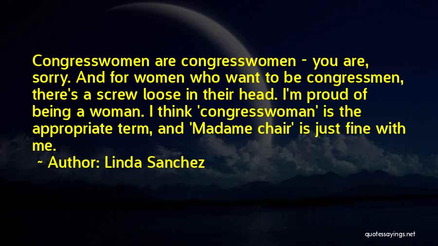 Linda Sanchez Quotes: Congresswomen Are Congresswomen - You Are, Sorry. And For Women Who Want To Be Congressmen, There's A Screw Loose In