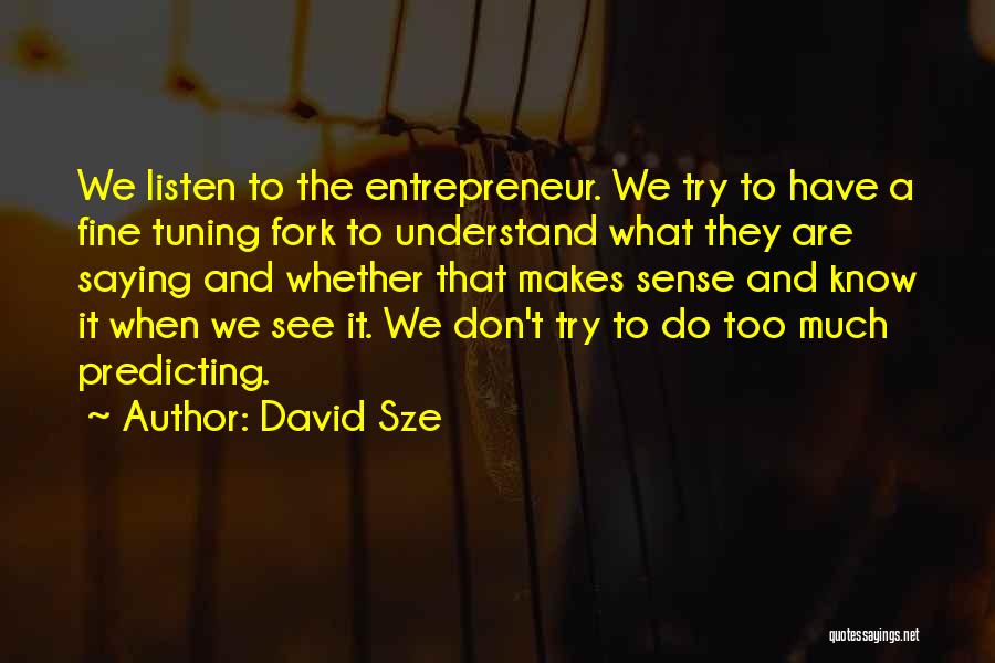 David Sze Quotes: We Listen To The Entrepreneur. We Try To Have A Fine Tuning Fork To Understand What They Are Saying And