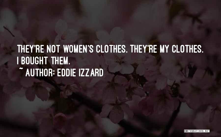 Eddie Izzard Quotes: They're Not Women's Clothes. They're My Clothes. I Bought Them.
