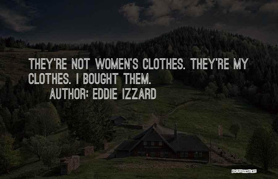 Eddie Izzard Quotes: They're Not Women's Clothes. They're My Clothes. I Bought Them.
