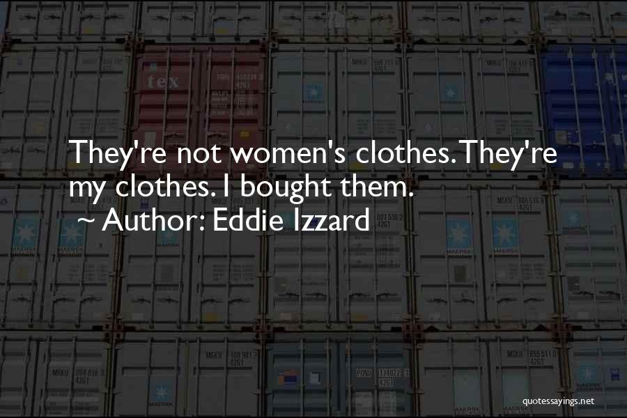 Eddie Izzard Quotes: They're Not Women's Clothes. They're My Clothes. I Bought Them.
