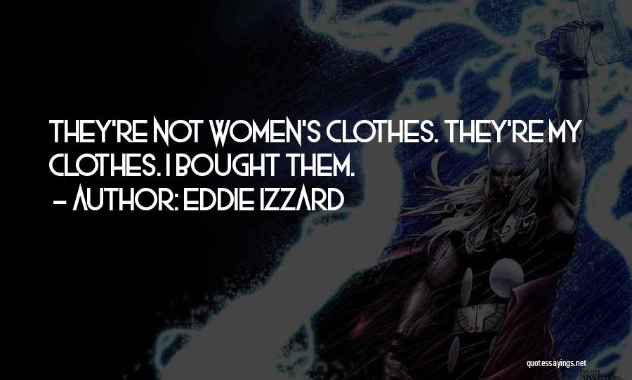 Eddie Izzard Quotes: They're Not Women's Clothes. They're My Clothes. I Bought Them.
