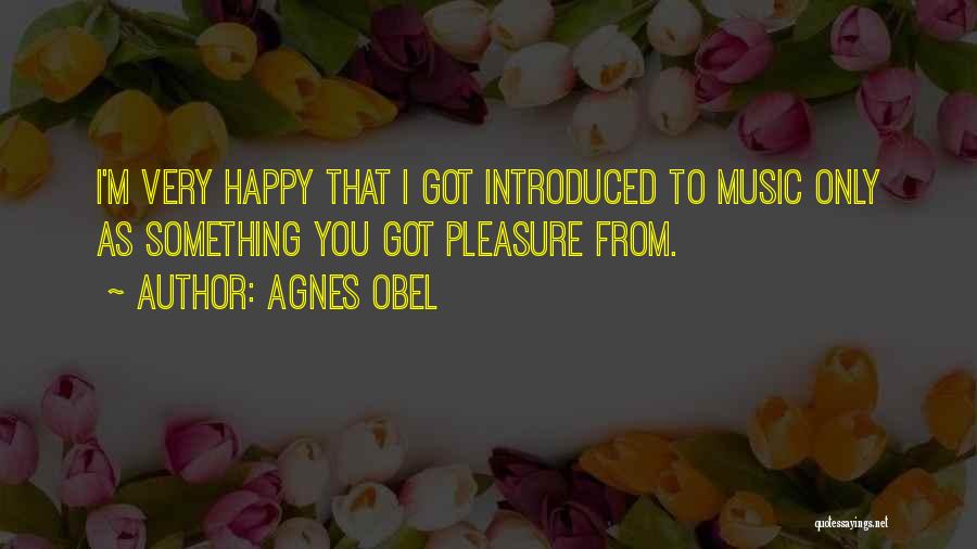 Agnes Obel Quotes: I'm Very Happy That I Got Introduced To Music Only As Something You Got Pleasure From.