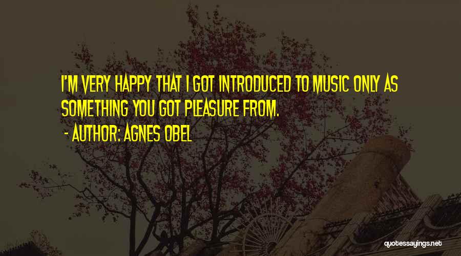 Agnes Obel Quotes: I'm Very Happy That I Got Introduced To Music Only As Something You Got Pleasure From.