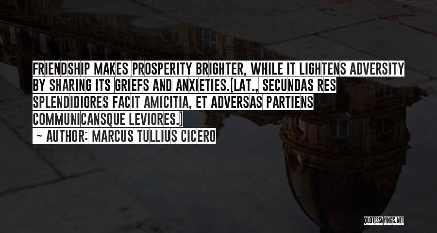 Marcus Tullius Cicero Quotes: Friendship Makes Prosperity Brighter, While It Lightens Adversity By Sharing Its Griefs And Anxieties.[lat., Secundas Res Splendidiores Facit Amicitia, Et