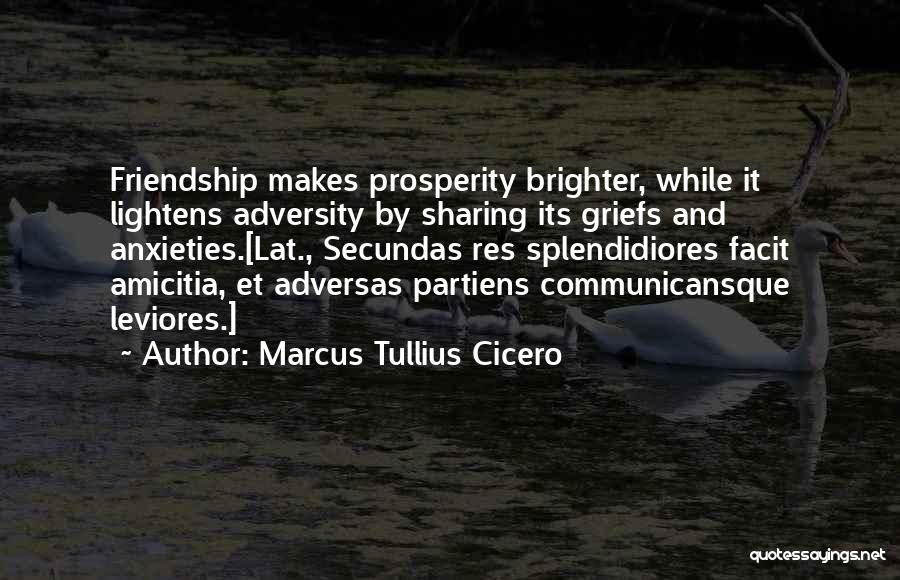 Marcus Tullius Cicero Quotes: Friendship Makes Prosperity Brighter, While It Lightens Adversity By Sharing Its Griefs And Anxieties.[lat., Secundas Res Splendidiores Facit Amicitia, Et