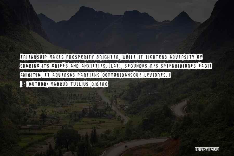 Marcus Tullius Cicero Quotes: Friendship Makes Prosperity Brighter, While It Lightens Adversity By Sharing Its Griefs And Anxieties.[lat., Secundas Res Splendidiores Facit Amicitia, Et