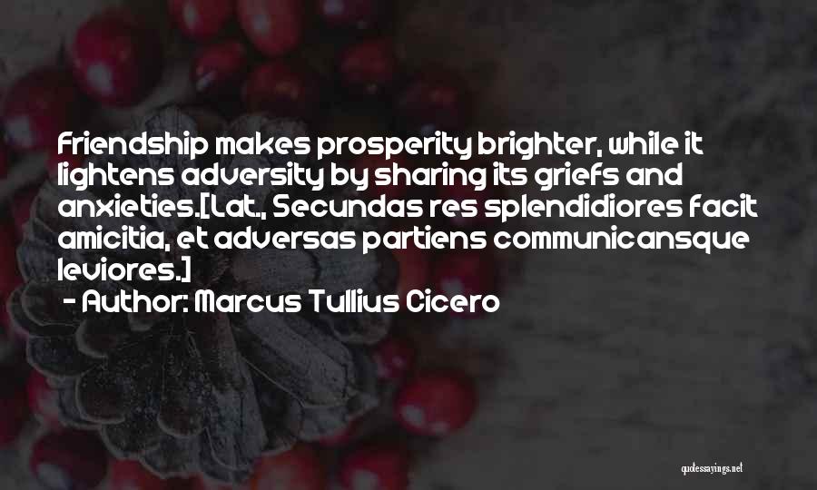 Marcus Tullius Cicero Quotes: Friendship Makes Prosperity Brighter, While It Lightens Adversity By Sharing Its Griefs And Anxieties.[lat., Secundas Res Splendidiores Facit Amicitia, Et