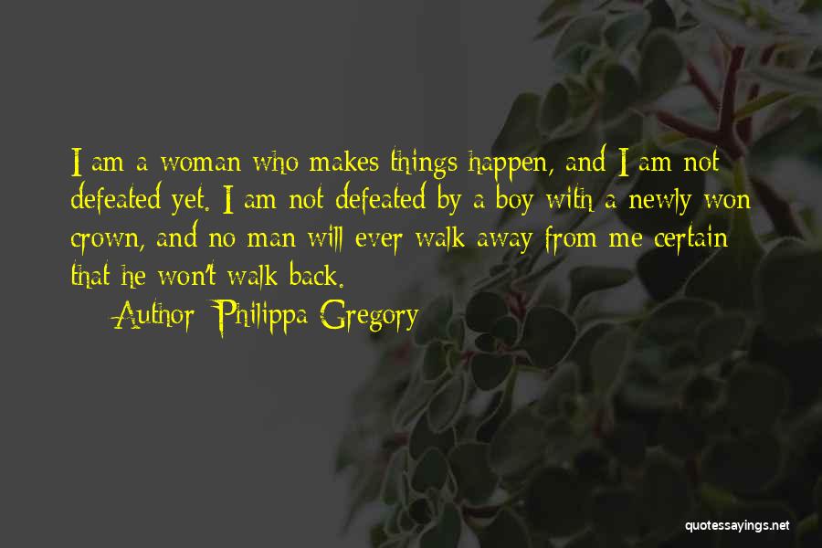 Philippa Gregory Quotes: I Am A Woman Who Makes Things Happen, And I Am Not Defeated Yet. I Am Not Defeated By A