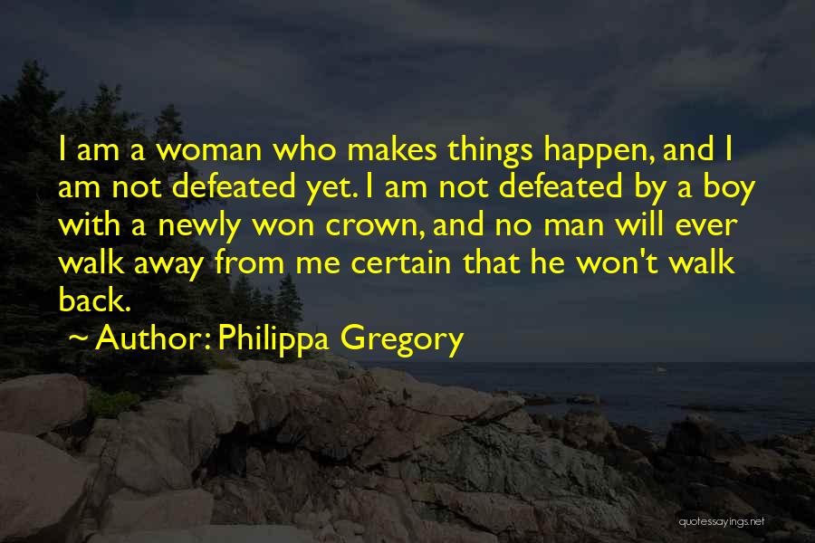 Philippa Gregory Quotes: I Am A Woman Who Makes Things Happen, And I Am Not Defeated Yet. I Am Not Defeated By A