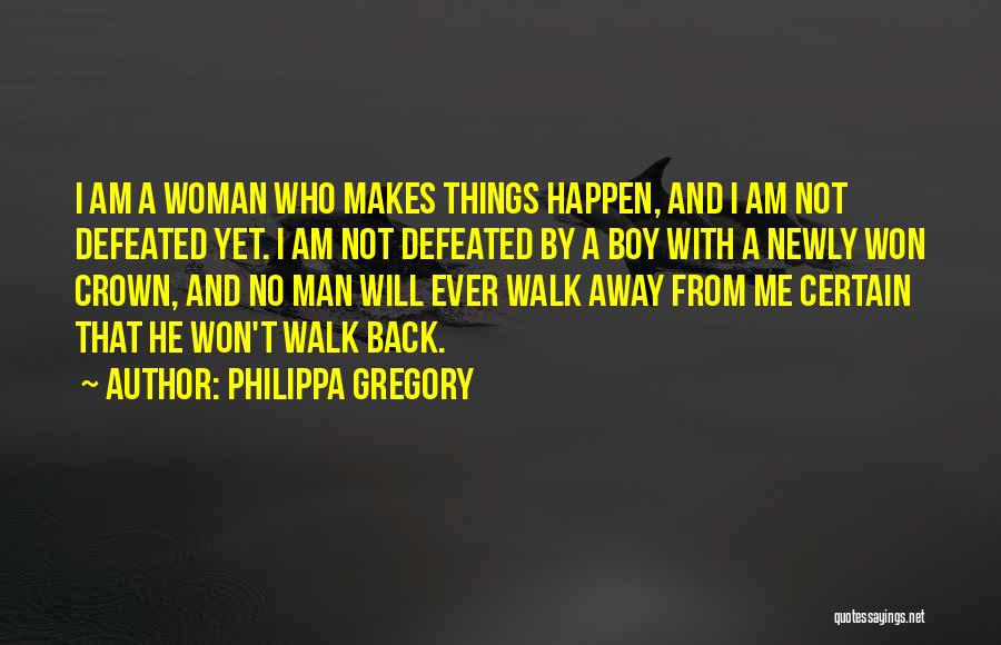 Philippa Gregory Quotes: I Am A Woman Who Makes Things Happen, And I Am Not Defeated Yet. I Am Not Defeated By A