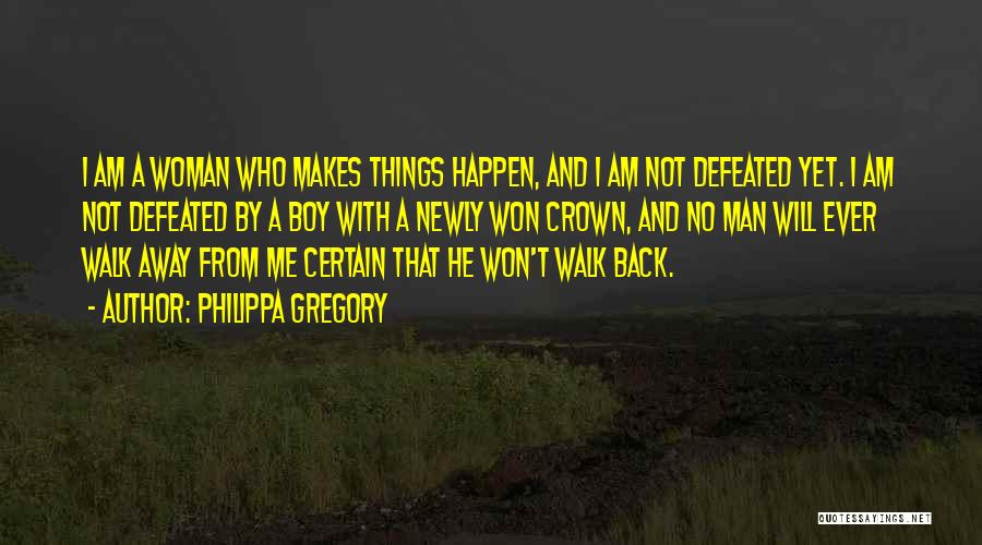 Philippa Gregory Quotes: I Am A Woman Who Makes Things Happen, And I Am Not Defeated Yet. I Am Not Defeated By A