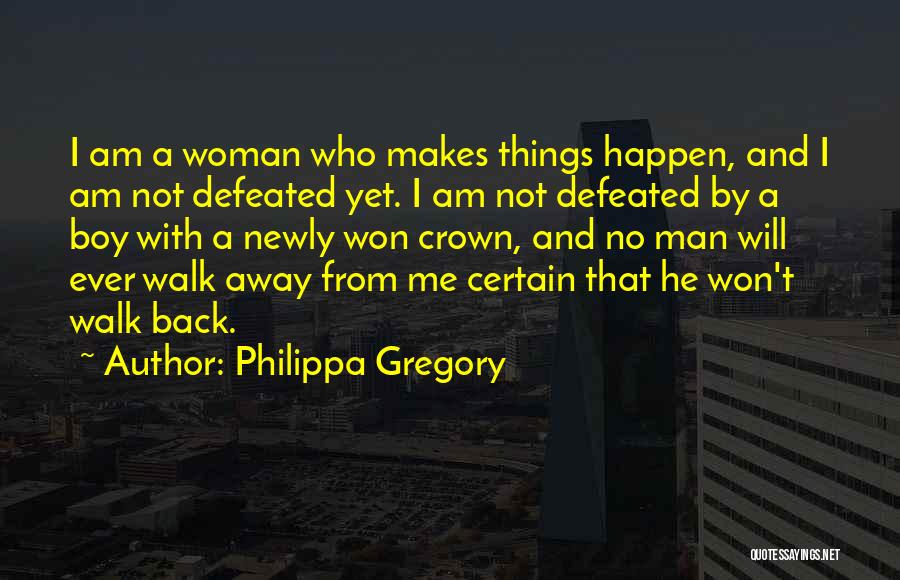 Philippa Gregory Quotes: I Am A Woman Who Makes Things Happen, And I Am Not Defeated Yet. I Am Not Defeated By A