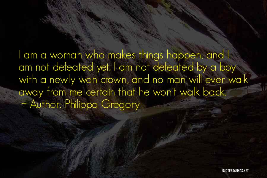 Philippa Gregory Quotes: I Am A Woman Who Makes Things Happen, And I Am Not Defeated Yet. I Am Not Defeated By A