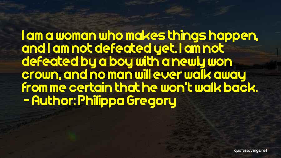 Philippa Gregory Quotes: I Am A Woman Who Makes Things Happen, And I Am Not Defeated Yet. I Am Not Defeated By A