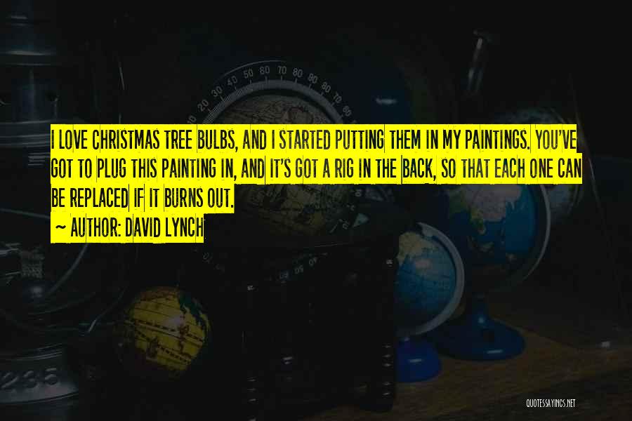 David Lynch Quotes: I Love Christmas Tree Bulbs, And I Started Putting Them In My Paintings. You've Got To Plug This Painting In,