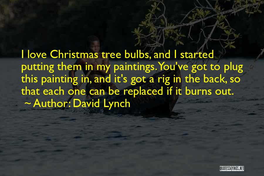 David Lynch Quotes: I Love Christmas Tree Bulbs, And I Started Putting Them In My Paintings. You've Got To Plug This Painting In,