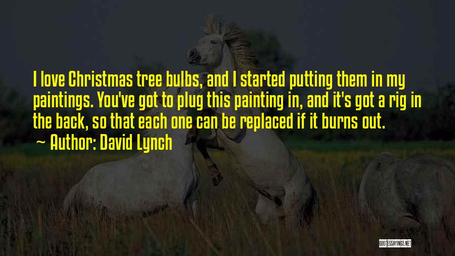 David Lynch Quotes: I Love Christmas Tree Bulbs, And I Started Putting Them In My Paintings. You've Got To Plug This Painting In,