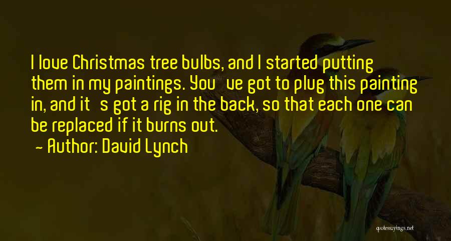 David Lynch Quotes: I Love Christmas Tree Bulbs, And I Started Putting Them In My Paintings. You've Got To Plug This Painting In,