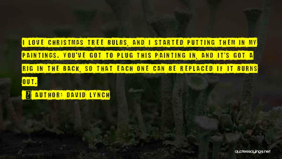 David Lynch Quotes: I Love Christmas Tree Bulbs, And I Started Putting Them In My Paintings. You've Got To Plug This Painting In,