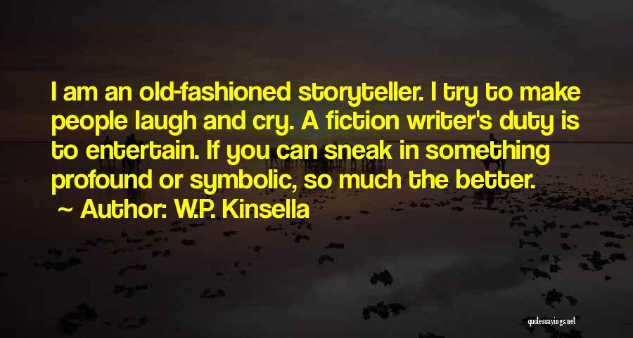 W.P. Kinsella Quotes: I Am An Old-fashioned Storyteller. I Try To Make People Laugh And Cry. A Fiction Writer's Duty Is To Entertain.