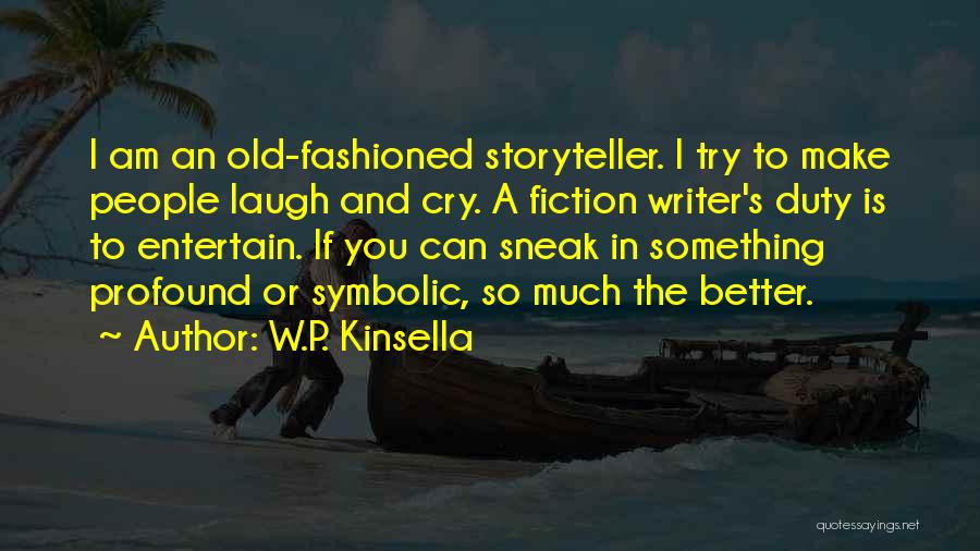 W.P. Kinsella Quotes: I Am An Old-fashioned Storyteller. I Try To Make People Laugh And Cry. A Fiction Writer's Duty Is To Entertain.