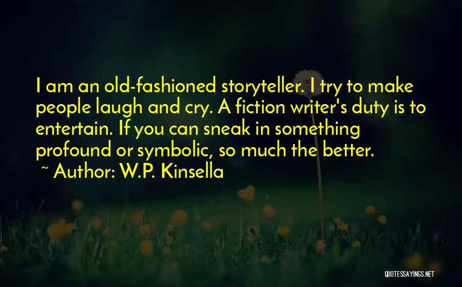 W.P. Kinsella Quotes: I Am An Old-fashioned Storyteller. I Try To Make People Laugh And Cry. A Fiction Writer's Duty Is To Entertain.