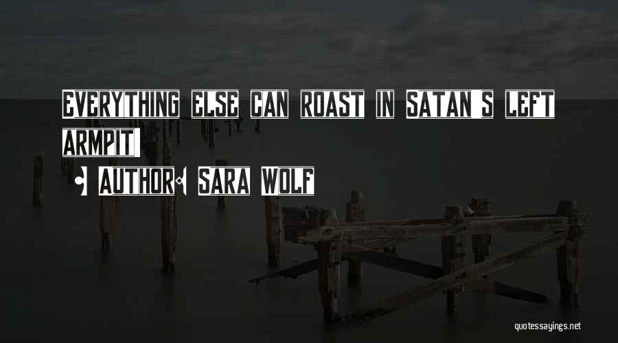 Sara Wolf Quotes: Everything Else Can Roast In Satan's Left Armpit!