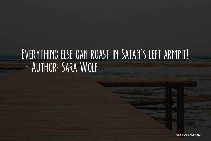 Sara Wolf Quotes: Everything Else Can Roast In Satan's Left Armpit!