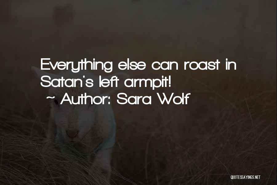 Sara Wolf Quotes: Everything Else Can Roast In Satan's Left Armpit!
