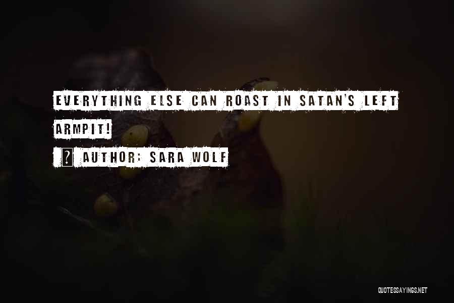 Sara Wolf Quotes: Everything Else Can Roast In Satan's Left Armpit!
