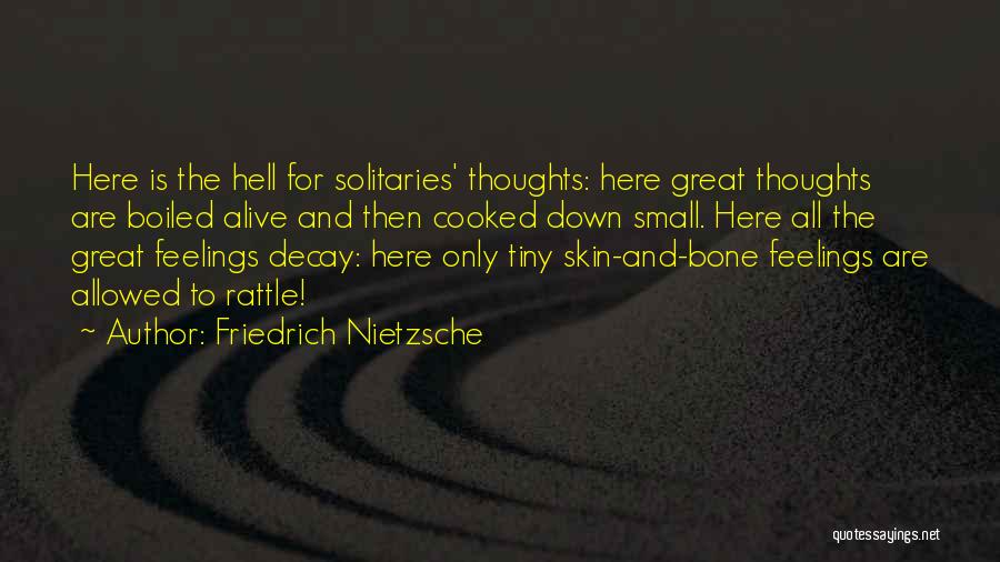 Friedrich Nietzsche Quotes: Here Is The Hell For Solitaries' Thoughts: Here Great Thoughts Are Boiled Alive And Then Cooked Down Small. Here All