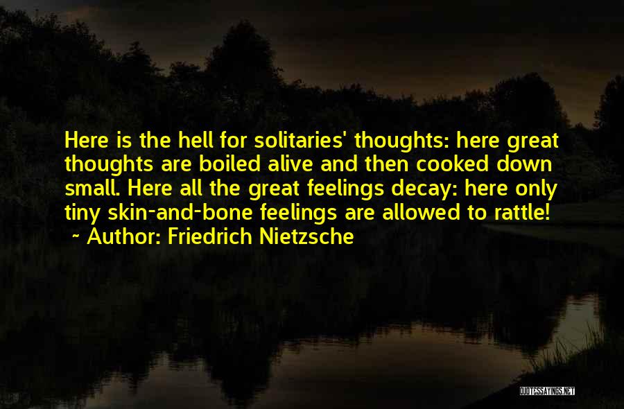 Friedrich Nietzsche Quotes: Here Is The Hell For Solitaries' Thoughts: Here Great Thoughts Are Boiled Alive And Then Cooked Down Small. Here All
