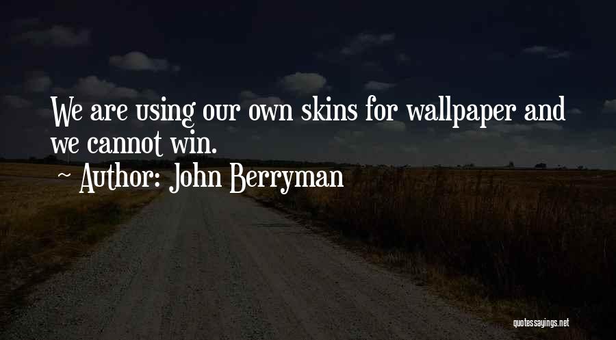 John Berryman Quotes: We Are Using Our Own Skins For Wallpaper And We Cannot Win.