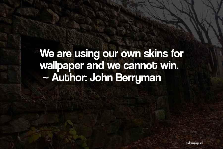 John Berryman Quotes: We Are Using Our Own Skins For Wallpaper And We Cannot Win.