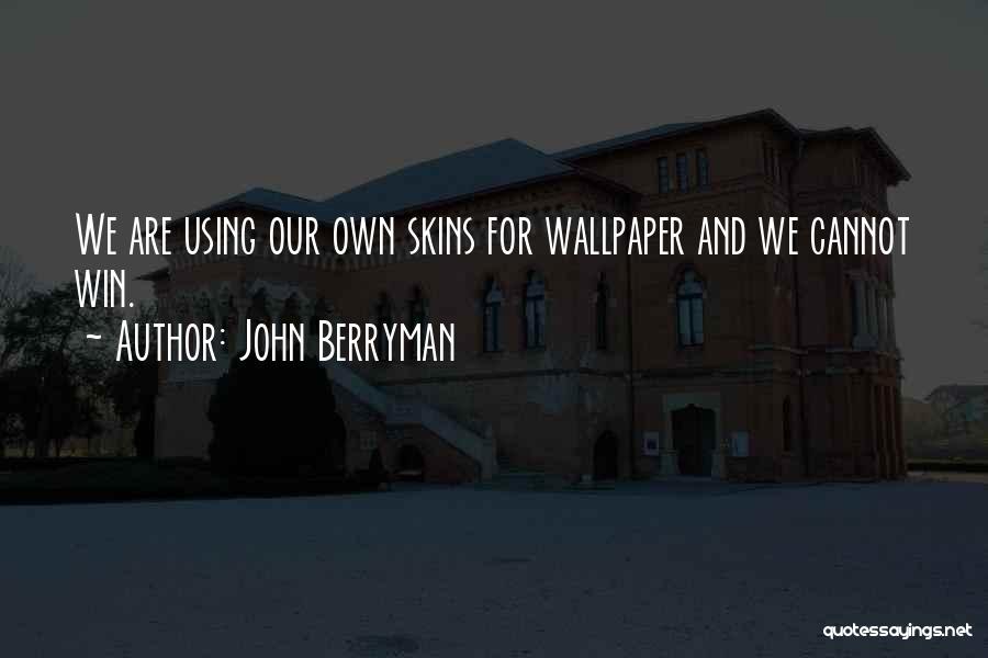 John Berryman Quotes: We Are Using Our Own Skins For Wallpaper And We Cannot Win.