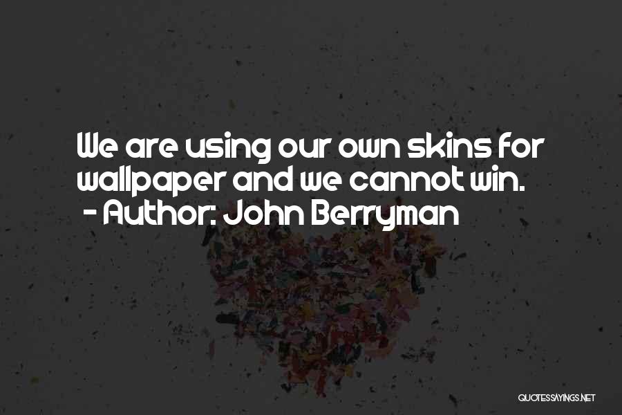 John Berryman Quotes: We Are Using Our Own Skins For Wallpaper And We Cannot Win.