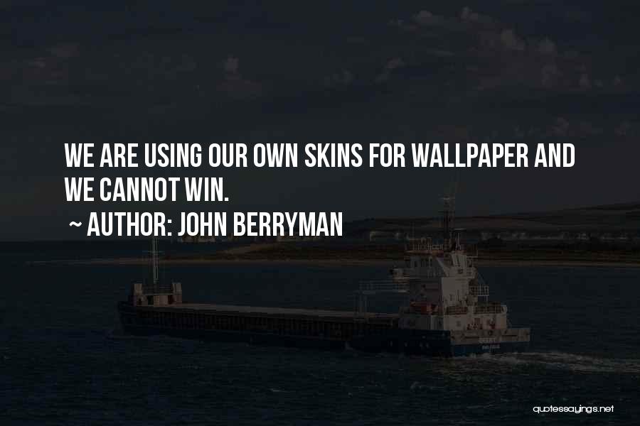 John Berryman Quotes: We Are Using Our Own Skins For Wallpaper And We Cannot Win.