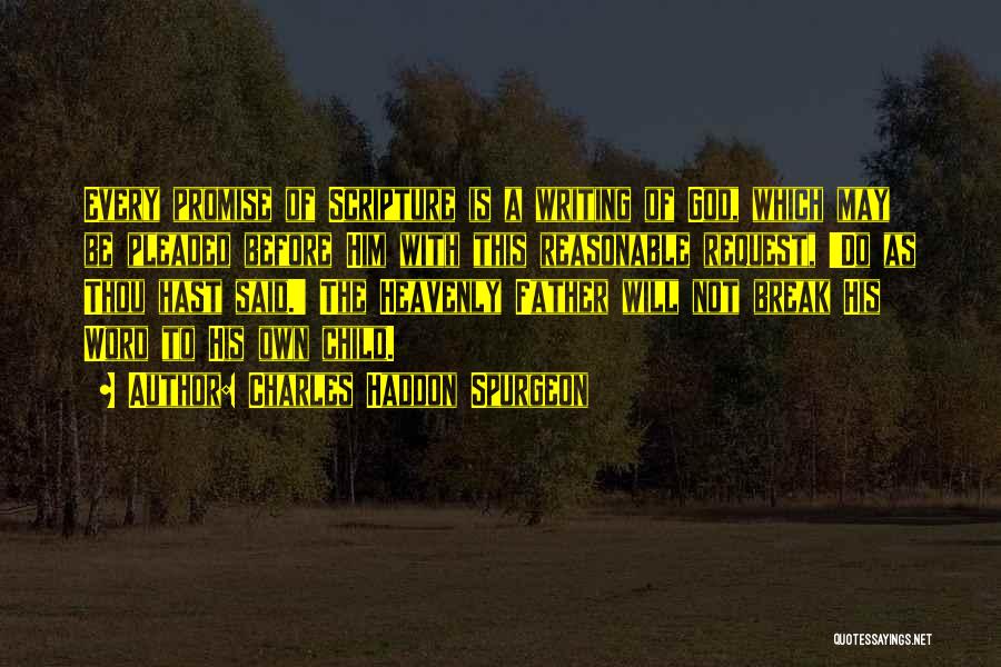 Charles Haddon Spurgeon Quotes: Every Promise Of Scripture Is A Writing Of God, Which May Be Pleaded Before Him With This Reasonable Request, 'do