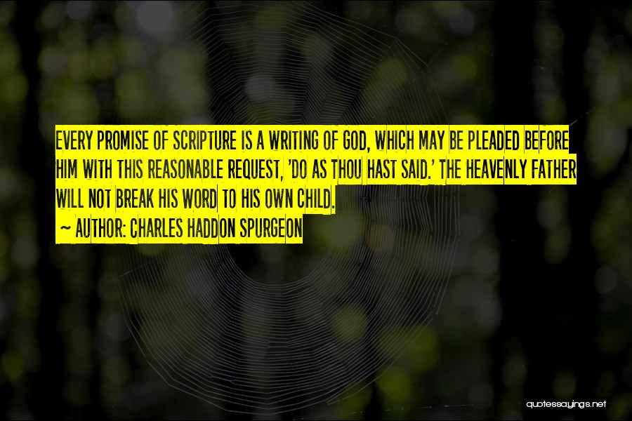 Charles Haddon Spurgeon Quotes: Every Promise Of Scripture Is A Writing Of God, Which May Be Pleaded Before Him With This Reasonable Request, 'do