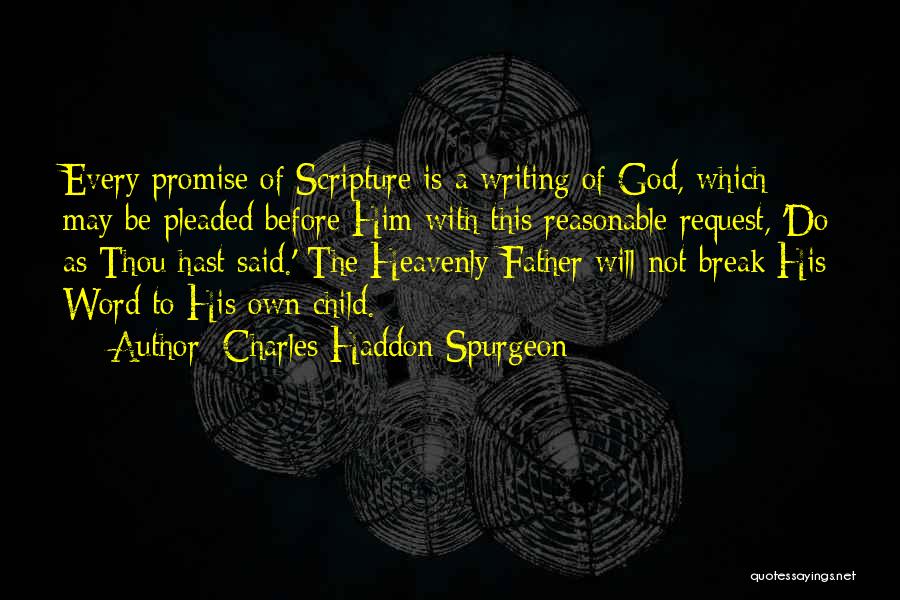 Charles Haddon Spurgeon Quotes: Every Promise Of Scripture Is A Writing Of God, Which May Be Pleaded Before Him With This Reasonable Request, 'do