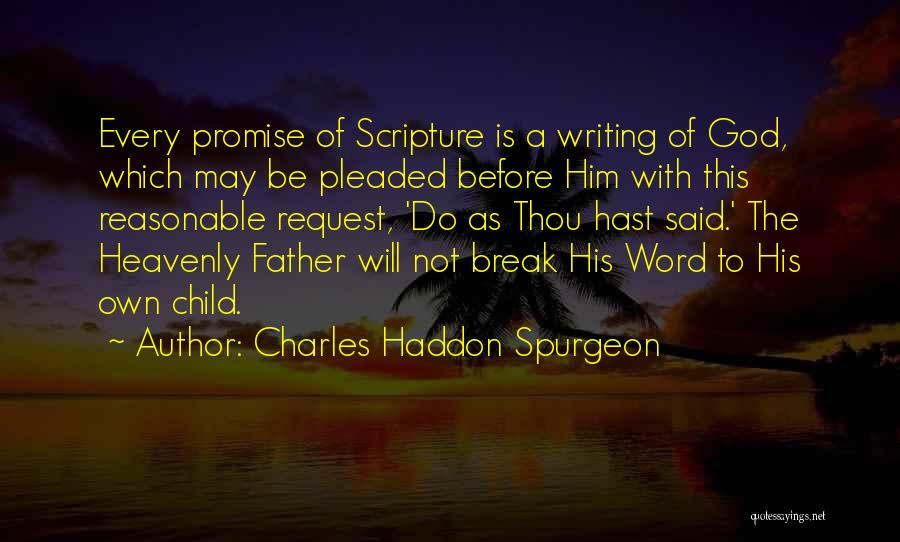 Charles Haddon Spurgeon Quotes: Every Promise Of Scripture Is A Writing Of God, Which May Be Pleaded Before Him With This Reasonable Request, 'do